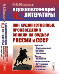 Макаревич Э.Ф.. Вдохновляющий яд литературы: Как художественные произведения влияли на судьбу России и СССР: Пушкин, Достоевский, Толстой, Шолохов, Чехов и др.