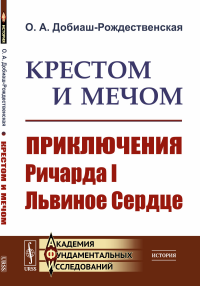 Добиаш-Рождественская О.А.. Крестом и мечом: Приключения Ричарда I Львиное Сердце