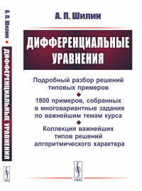 Шилин А.П.. Дифференциальные уравнения: Подробный разбор решений типовых примеров. 1800 примеров, собранных в многовариантные задания по важнейшим темам курса