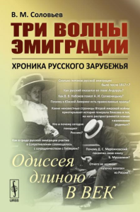 Соловьев В.М.. Три волны эмиграции: Хроника Русского зарубежья: Одиссея длиною в век