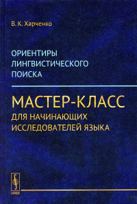 Харченко В.К.. Ориентиры лингвистического поиска: Мастер-класс для начинающих исследователей языка. (ПУТИ, ПРИВОДЯЩИЕ К СОВЕРШЕНИЮ ПРОРЫВА-ОТКРЫТИЯ)