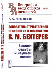 Никифоров А.С.. Основатель отечественной неврологии и психиатрии В.М. Бехтерев: Зигзаги судьбы и научной жизни