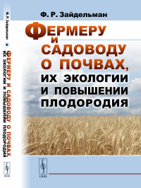 Зайдельман Ф.Р.. Фермеру и садоводу о почвах, их экологии и повышении плодородия