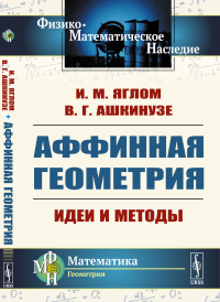 Яглом И.М., Ашкинузе В.Г.. Аффинная геометрия: Идеи и методы высшей (аффинной) геометрии без отрыва от элементарной геометрии