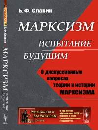 Славин Б.Ф.. Марксизм: испытание будущим: О дискуссионных вопросах теории и истории марксизма