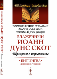 Иоанн (Дунс Скот), блаженный. Трактат о первоначале: Билингва латинско-русский