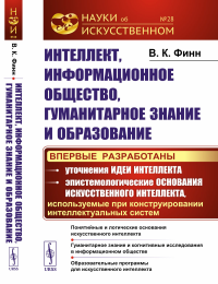 Финн В.К.. Интеллект, информационное общество, гуманитарное знание и образование: Понятийные и логические основания искусств-го интеллекта. Гуманитарное знание