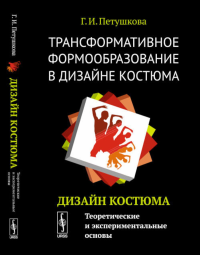 Петушкова Г.И.. Трансформативное формообразование в дизайне костюма: Дизайн костюма: Теоретические и экспериментальные основы: Учебник