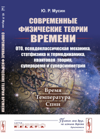 Мусин Ю.Р.. Современные физические теории времени (ОТО, псевдоклассическая механика, статфизика и термодинамика, квантовая теория, супервремя и суперсимметрия)