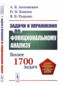 Антоневич А.Б., Князев П.Н., Радыно Я.В.. Задачи и упражнения по функциональному анализу: Более 1700 задач: Учебное пособие