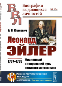 Леонард Эйлер: 1707--1783. Жизненный и творческий путь великого математика. Юшкевич А.П.