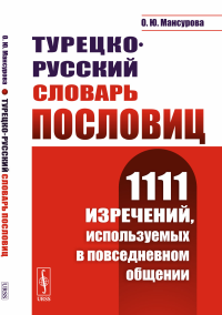 Мансурова О.Ю.. Турецко-русский словарь пословиц: 1111 изречений, используемых в повседневном общении