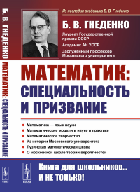 Гнеденко Б.В.. О работе математика: специальность и призвание. Математика - язык науки. Математические модели в науке и практике. Математическое творчество. 2-е изд