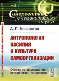 Назаретян А.П.. Антропология насилия и культура самоорганизации: Очерки по эволюционно-исторической психологии