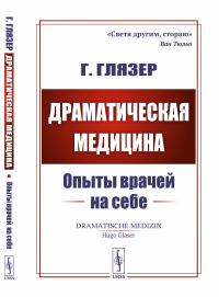 Глязер Г.. Драматическая медицина: Опыты врачей на себе