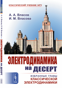 Власов А.А., Власова И.М.. Электродинамика на десерт: Избранные главы классической электродинамики