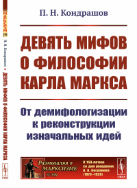 Кондрашов П.Н.. Девять мифов о философии Карла Маркса: От демифологизации к реконструкции изначальных идей. (№299)