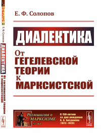 Солопов Е.Ф.. Диалектика: От гегелевской теории к марксистской. (№ 161.)