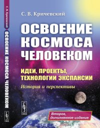 Кричевский С.В.. Освоение космоса человеком: Идеи, проекты, технологии экспансии. История и перспективы