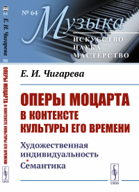 Чигарева Е.И.. Оперы Моцарта в контексте культуры его времени: Художественная индивидуальность. Семантика (№64.)