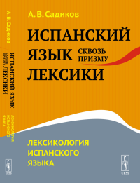 Садиков А.В. Испанский язык сквозь призму лексики: Лексикология испанского языка