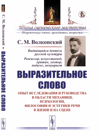 Волконский С.М.. Выразительное слово: Опыт исследования и руководства в области механики, психологии, философии и эстетики речи в жизни и на сцене