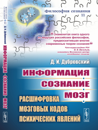 Информация. Сознание. Мозг: Расшифровка мозговых кодов психических явлений. Дубровский Д.И.