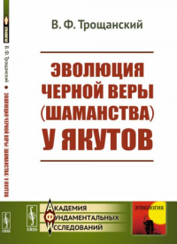 Трощанский В.Ф.. Эволюция черной веры (шаманства) у якутов