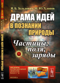 Зельдович Я.Б., Хлопов М.Ю.. Драма идей в познании природы: Частицы, поля, заряды. (№86.)