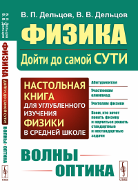 Дельцов В.П., Дельцов В.В. Физика: дойти до самой сути! Волны. Оптика. Настольная книга для углубленного изучения физики в средней школе. 2-е изд