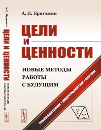 Цели и ценности: Новые методы работы с будущим: Философия и теория построения целей предпринимателей, организаций, социумов и новейшие методы поиска и формулирования целей разного масштаба. Руководите