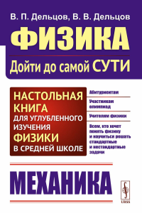 Дельцов В.П., Дельцов В.В.. Физика: дойти до самой сути! Механика. Настольная книга для углубленного изучения физики в средней школе: Учебное пособие. 2-е изд., стер