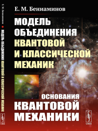 Модель объединения квантовой и классической механик: Основания квантовой механики. Бениаминов Е.М.