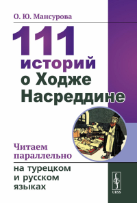 Мансурова О.Ю.. 111 историй о Ходже Насреддине: Читаем параллельно на турецком и русском языках. Билингва турецко-русский