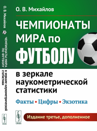 Чемпионаты мира по футболу в зеркале наукометрической статистики: Факты, цифры, экзотика. (Издание дополнено новыми материалами о ЧМ 2018 и 2022 гг.). Михайлов О.В.