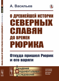 О древнейшей истории северных славян до времен Рюрика: Откуда пришел Рюрик и его варяги. Васильев А.