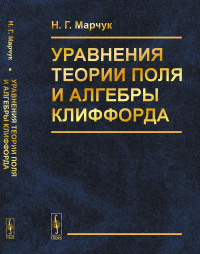 Уравнения теории поля и алгебры Клиффорда. Марчук Н.Г.