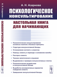 ПСИХОЛОГИЧЕСКОЕ КОНСУЛЬТИРОВАНИЕ: Настольная книга для НАЧИНАЮЩИХ. Азарнова А.Н.