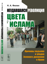 Неудавшаяся революция цвета ислама: Причины подъема и упадка Зеленого движения в Иране. Филин Н.А.