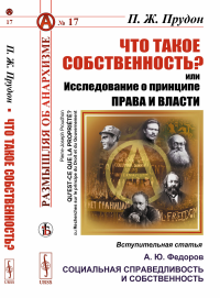 ЧТО ТАКОЕ СОБСТВЕННОСТЬ? или Исследование О ПРИНЦИПЕ ПРАВА И ВЛАСТИ. Вступительная статья: А.Ю. Федоров "Социальная справедливость и собственность". Прудон П.Ж.