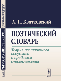 Поэтический словарь: Теория поэтического искусства и проблемы стихосложения. Квятковский А.П.