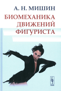 Мишин А.Н.. Биомеханика движений фигуриста. 2-е изд., испр. и доп