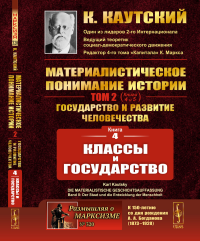 КЛАССЫ И ГОСУДАРСТВО. (Книга 4 из трактата "Материалистическое понимание истории. Том 2: Государство и развитие человечества: Книга 4: Классы и государство"). Пер. с нем.. Каутский К.