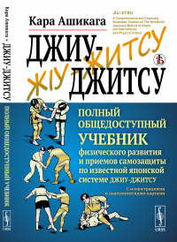 Джиу-джитсу: Полный общедоступный учебник физического развития и приемов самозащиты по известной японской системе джиу-джитсу. С иллюстрациями и анатомическими картами. Пер. с англ.. Ашикага К.