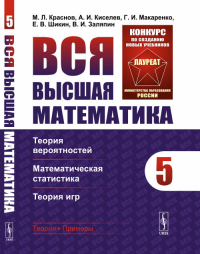 Вся высшая математика. Том 5: Теория вероятностей, математическая статистика, теория игр Т.5.. Краснов М.Л., Киселев А.И., Макаренко Г.И., Шикин Е.В., Заляпин В.И. Т.5. Изд.7, стереот.