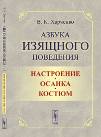 Азбука изящного поведения: Настроение. Осанка. Костюм. Харченко В.К.