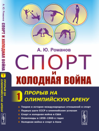 Спорт и холодная война: Прорыв на олимпийскую арену. Романов А.Ю.