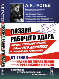 ПОЭЗИЯ РАБОЧЕГО УДАРА: Лирика трудовой жизни, рабочего движения и социальной романтики от гения науки об управлении и организации труда. Гастев А.К.