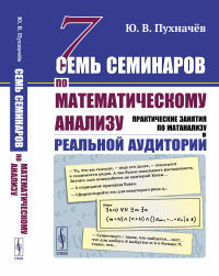 Семь семинаров по математическому анализу: Практические занятия по матанализу в реальной аудитории. Пухначёв Ю.В.