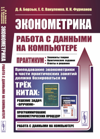 Фурманов К.К., Борзых Д.А., Вакуленко Е.С.. Эконометрика: работа с данными на компьютере. Практикум: Элементы теории. Практические задания. Ответы и решения: Учебное пособие. Изд.стер